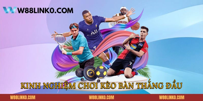 Kinh nghiệm chơi kèo bàn thắng đầu