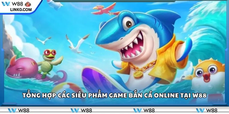 Tổng hợp các siêu phẩm game bắn cá online tại W88