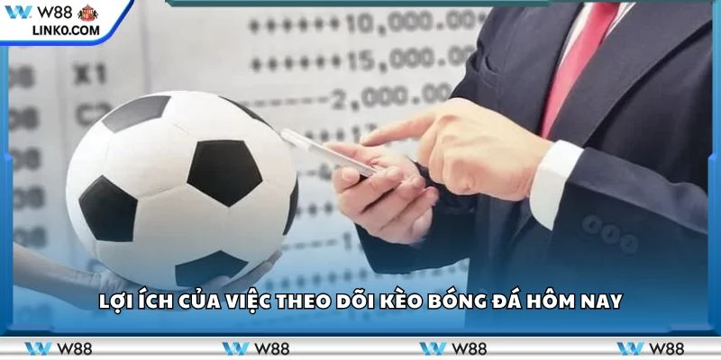 Lợi ích của việc theo dõi kèo bóng đá hôm nay